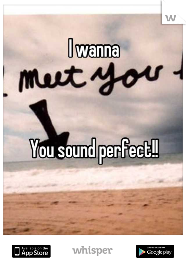 I wanna



You sound perfect!!