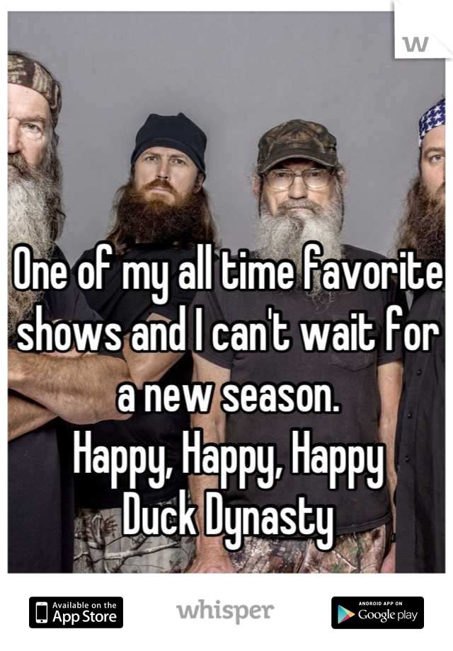 One of my all time favorite shows and I can't wait for a new season.
Happy, Happy, Happy
Duck Dynasty