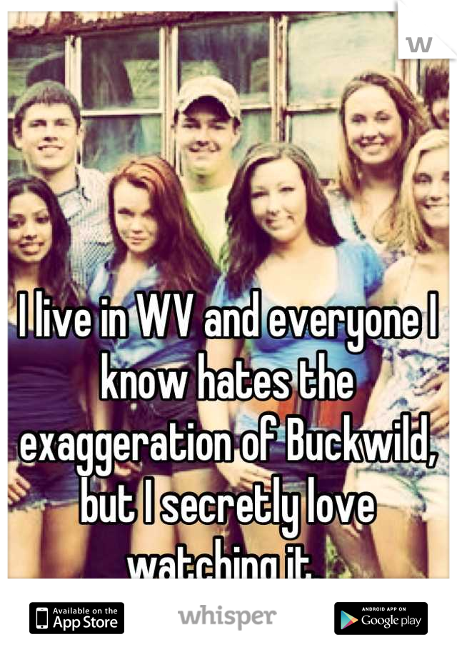 I live in WV and everyone I know hates the exaggeration of Buckwild, but I secretly love watching it. 