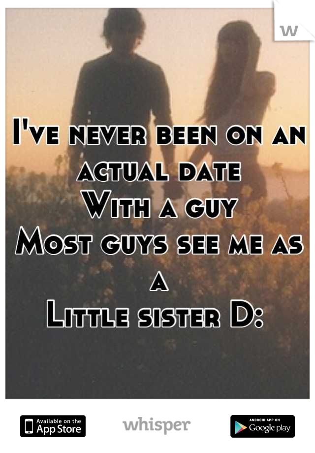 I've never been on an actual date 
With a guy 
Most guys see me as a 
Little sister D: 
