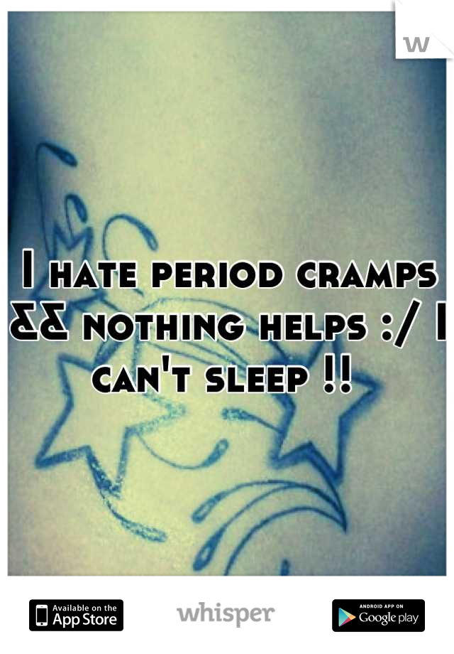 I hate period cramps && nothing helps :/ I can't sleep !! 