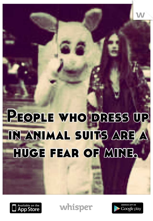 People who dress up in animal suits are a huge fear of mine. 