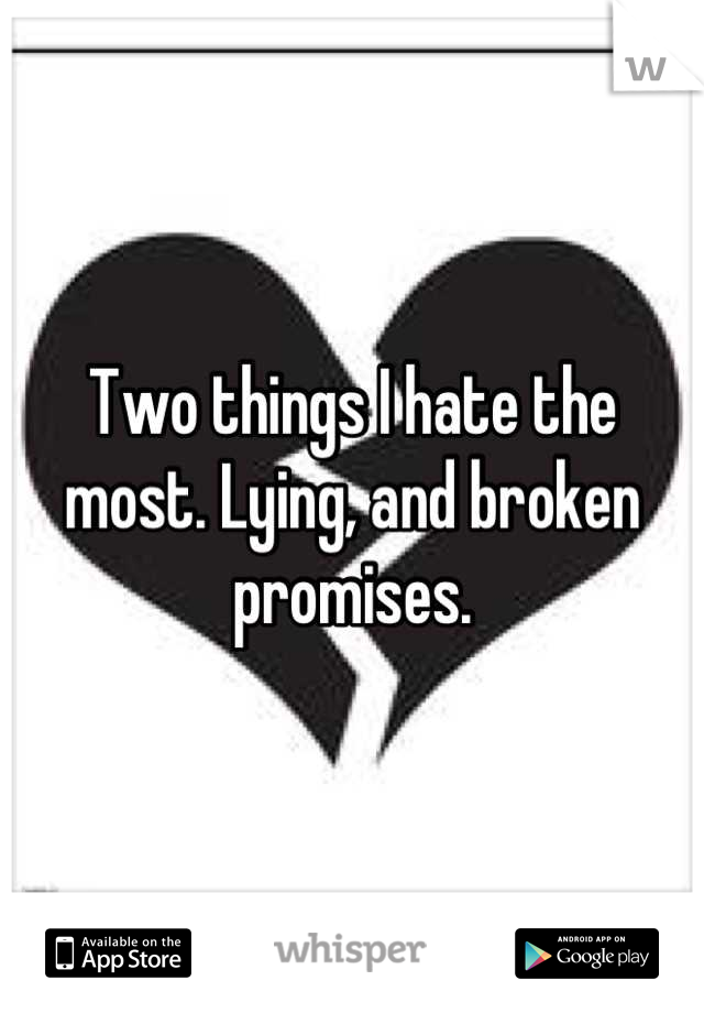 Two things I hate the most. Lying, and broken promises.