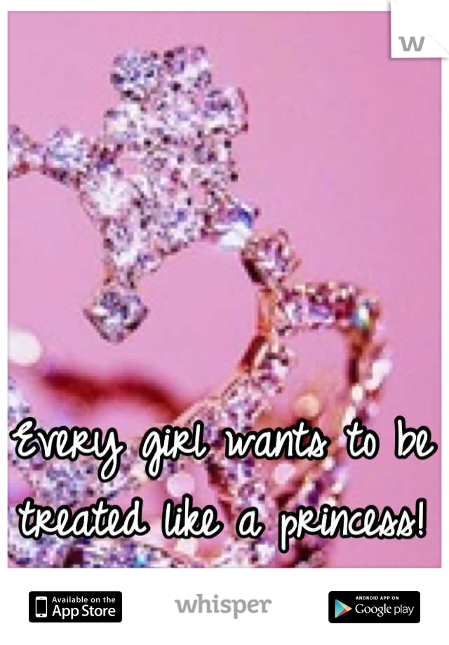 Every girl wants to be treated like a princess!