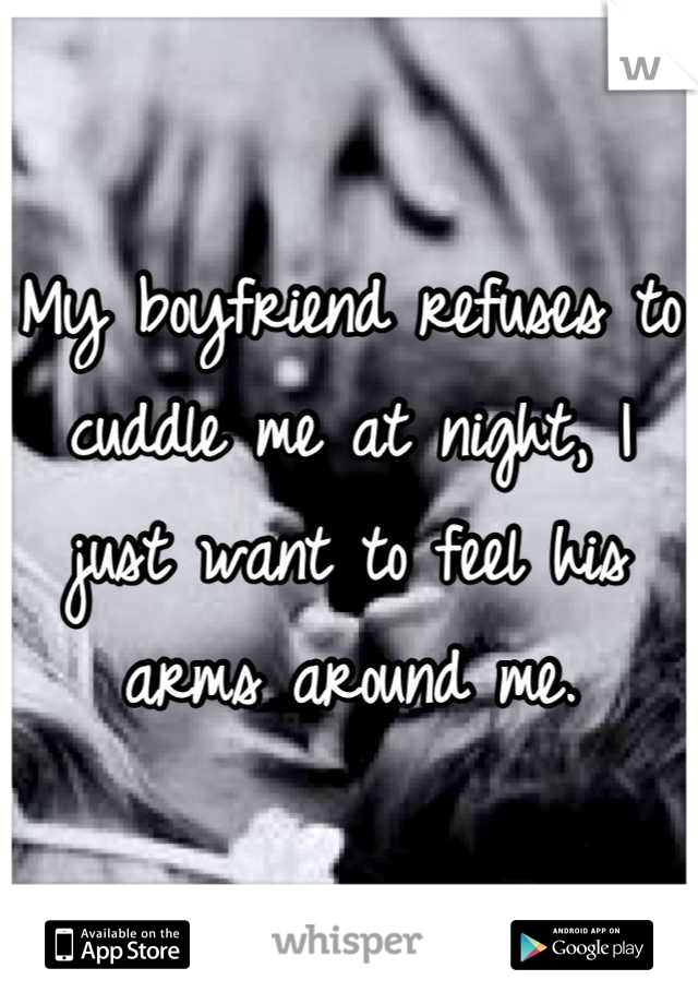 My boyfriend refuses to cuddle me at night, I just want to feel his arms around me.