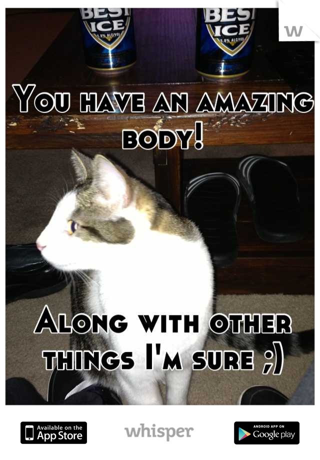 You have an amazing body!




Along with other things I'm sure ;)