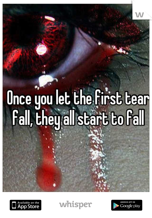Once you let the first tear fall, they all start to fall