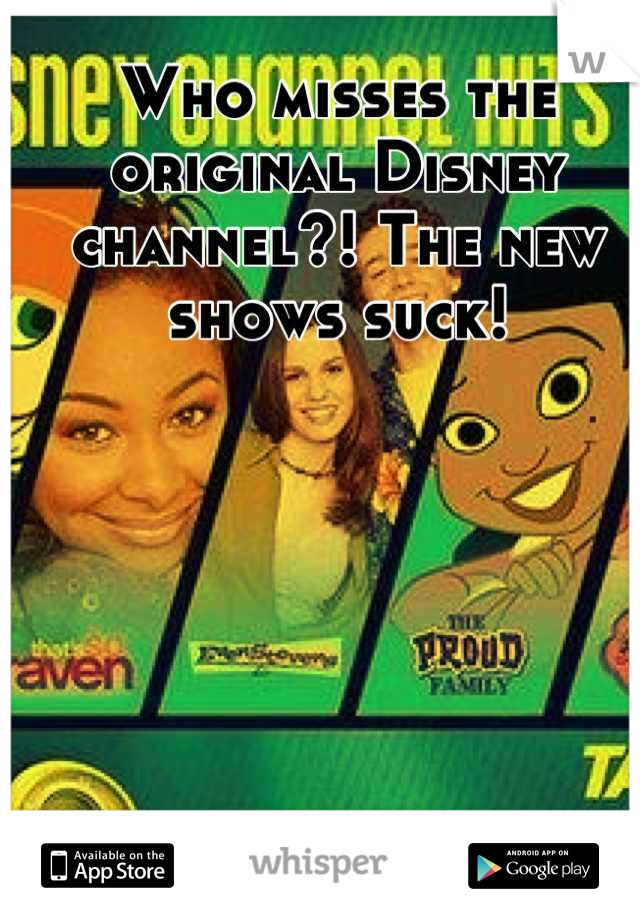 Who misses the original Disney channel?! The new shows suck!