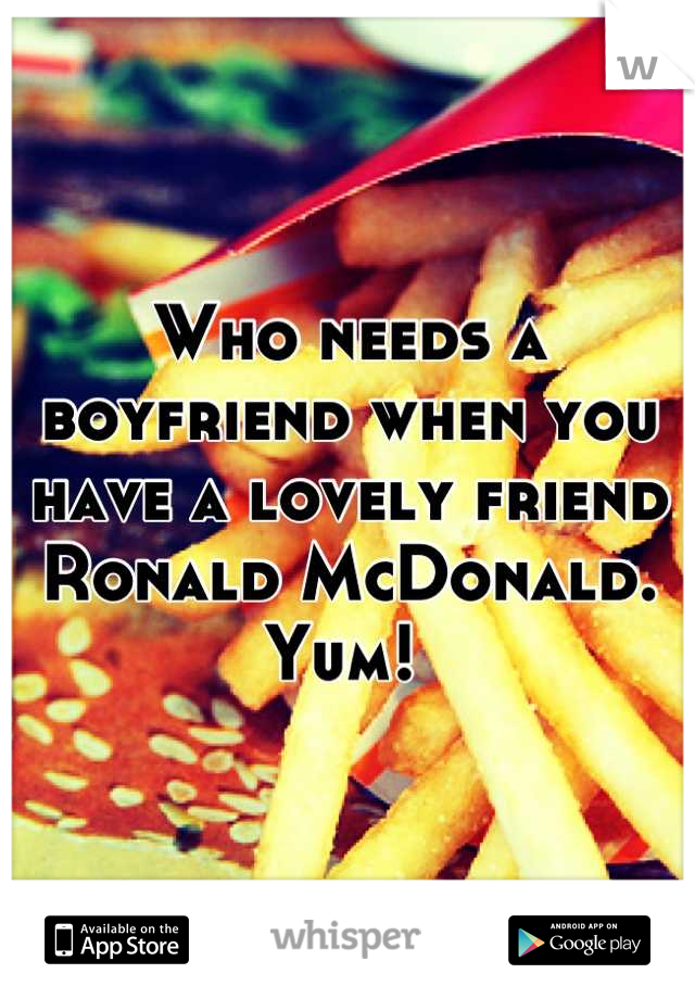 Who needs a boyfriend when you have a lovely friend Ronald McDonald. Yum! 