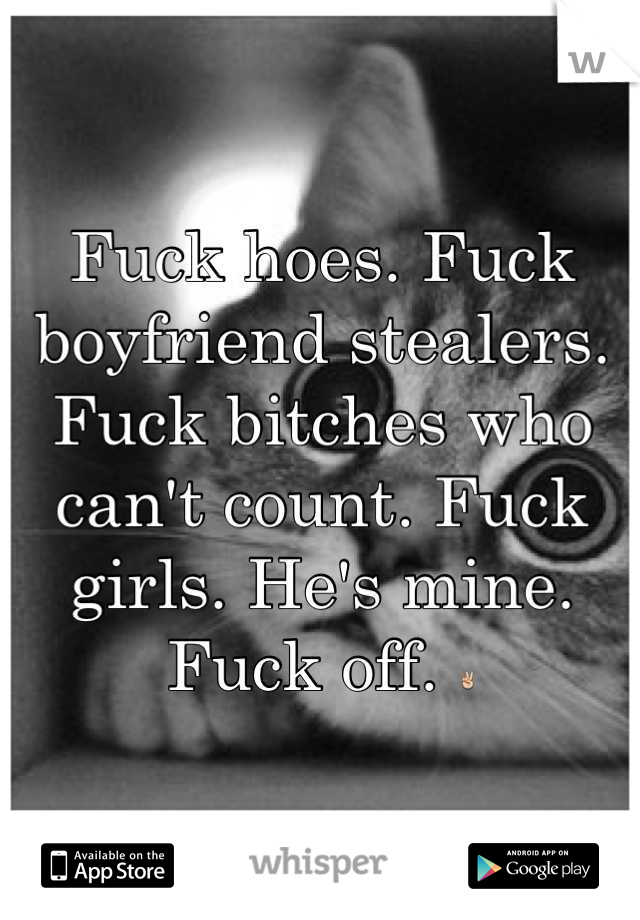 Fuck hoes. Fuck boyfriend stealers. Fuck bitches who can't count. Fuck girls. He's mine. Fuck off. ✌