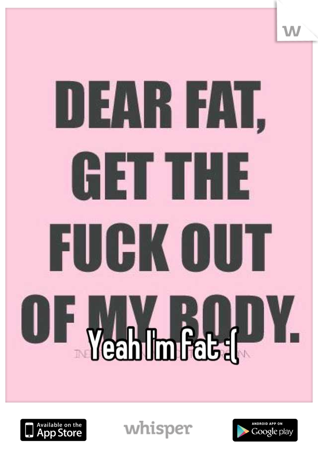 Yeah I'm fat :( 