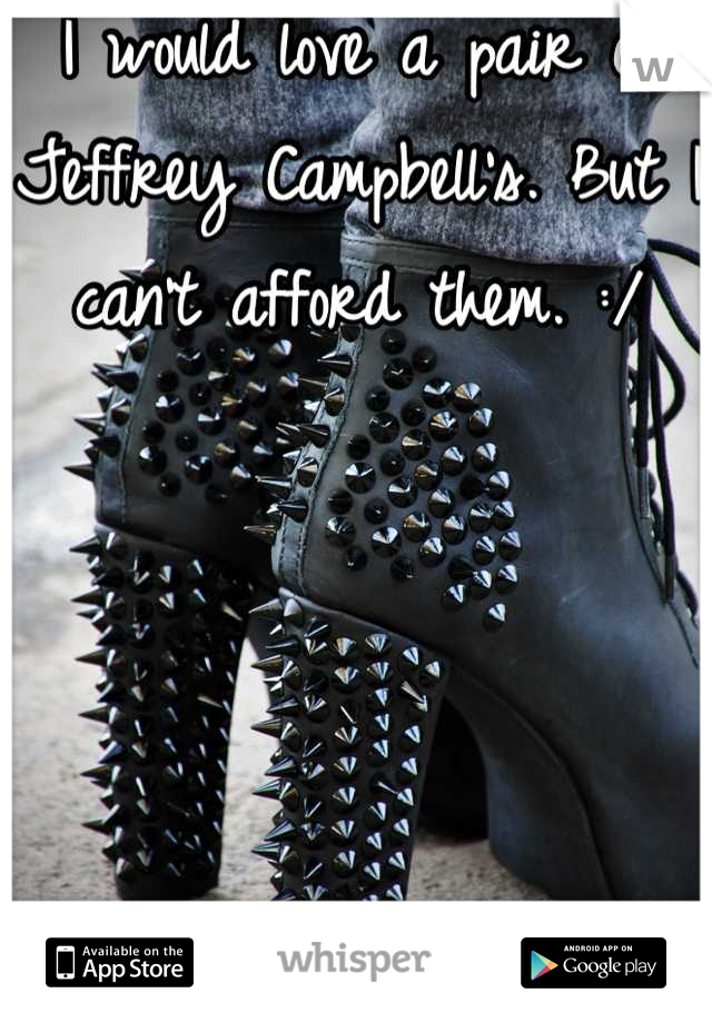 I would love a pair of Jeffrey Campbell's. But I can't afford them. :/