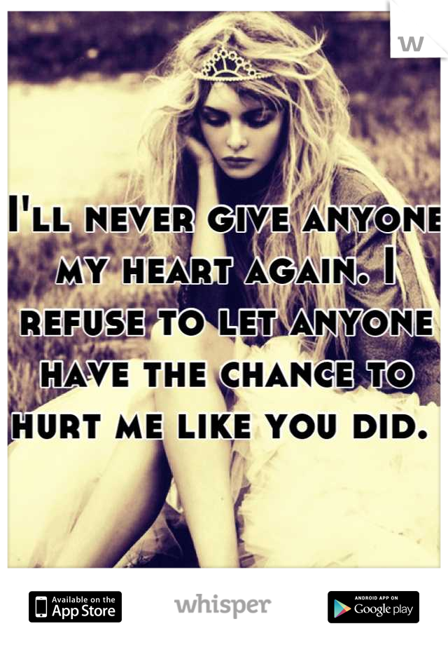 I'll never give anyone my heart again. I refuse to let anyone have the chance to hurt me like you did. 