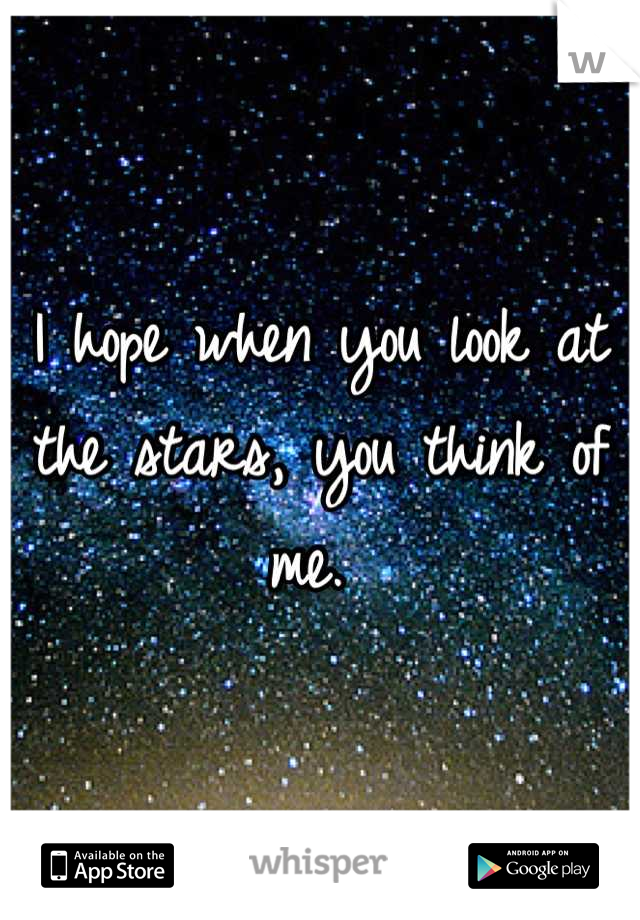 I hope when you look at the stars, you think of me. 