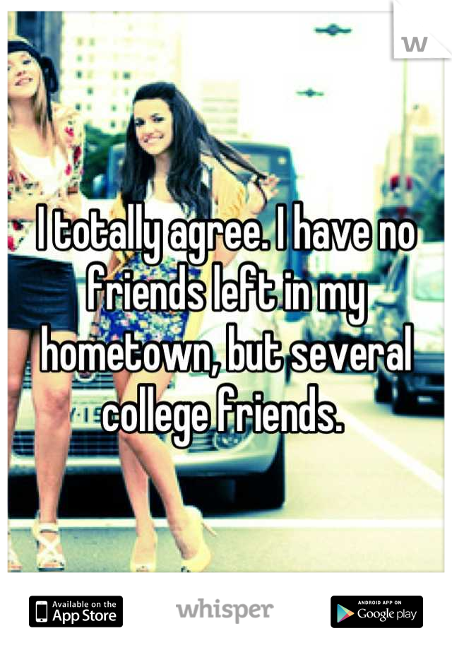 I totally agree. I have no friends left in my hometown, but several college friends. 