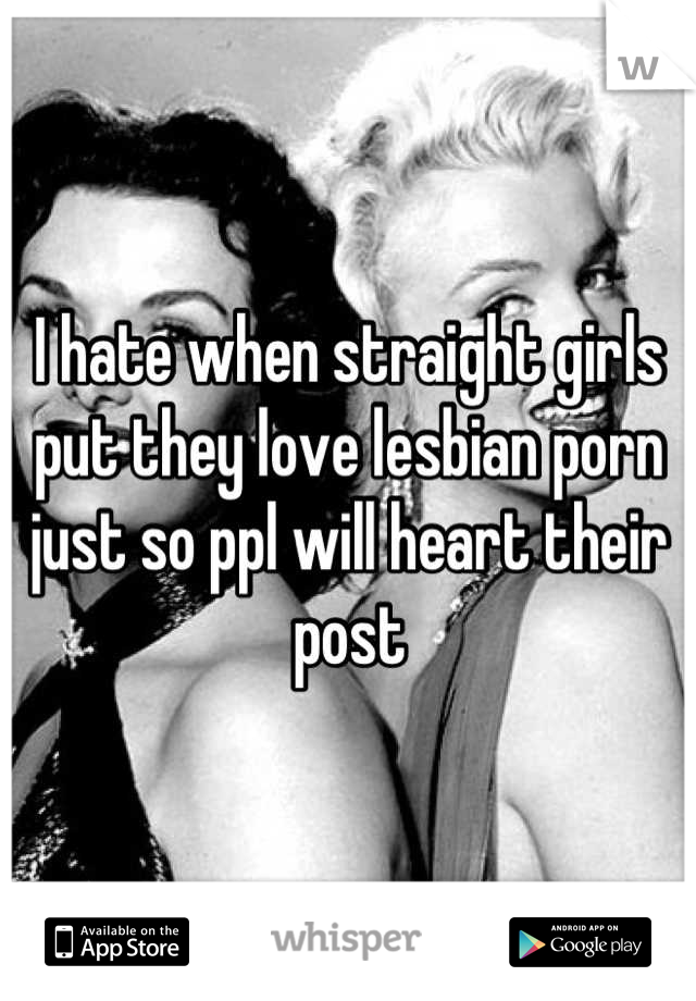 I hate when straight girls put they love lesbian porn just so ppl will heart their post