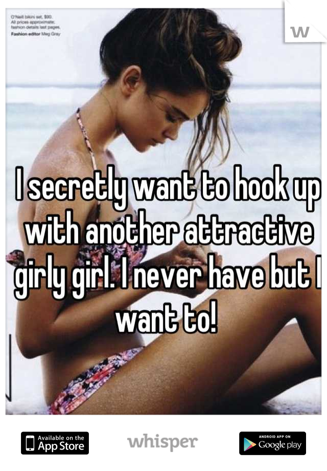 I secretly want to hook up with another attractive girly girl. I never have but I want to! 