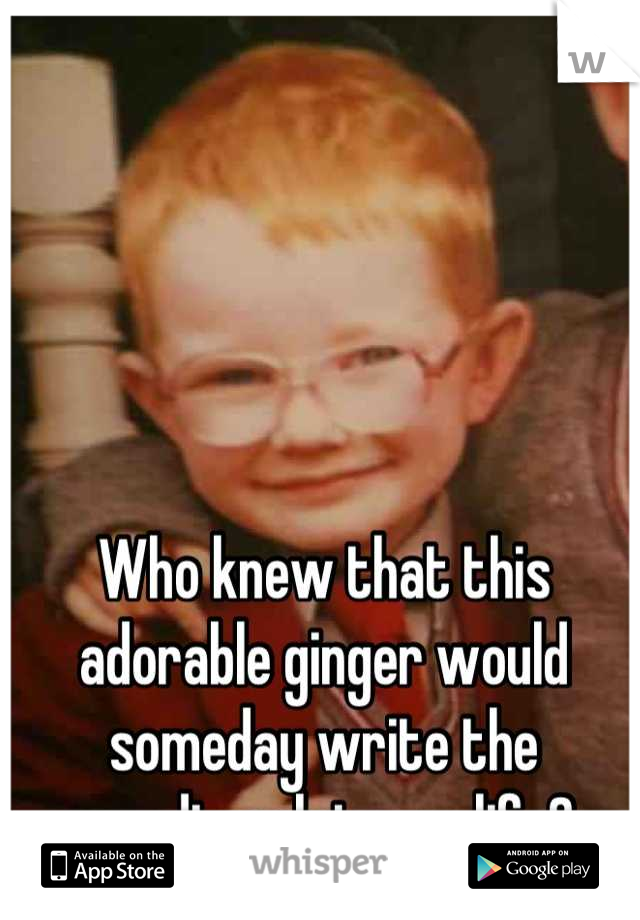 Who knew that this adorable ginger would someday write the soundtrack to my life? 