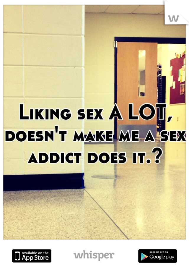 Liking sex A LOT, doesn't make me a sex addict does it.?
