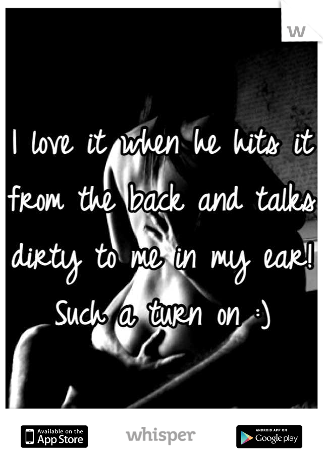 I love it when he hits it from the back and talks dirty to me in my ear! Such a turn on :)