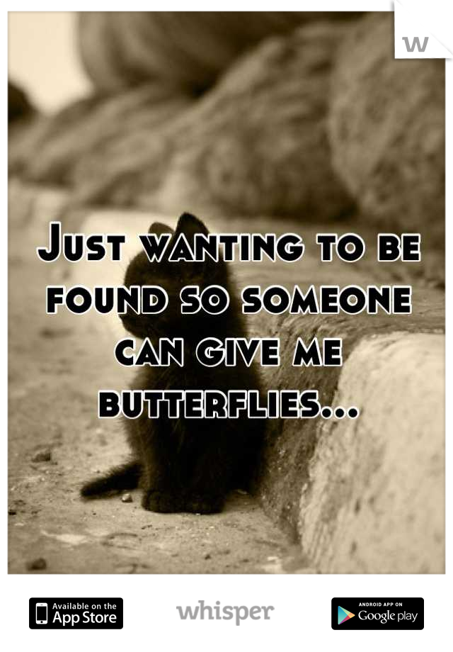 Just wanting to be found so someone can give me butterflies...