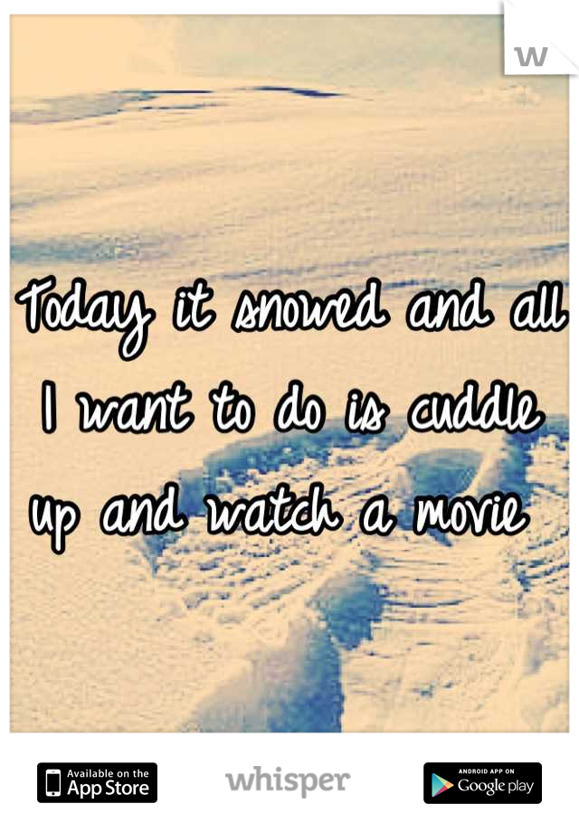Today it snowed and all I want to do is cuddle up and watch a movie 