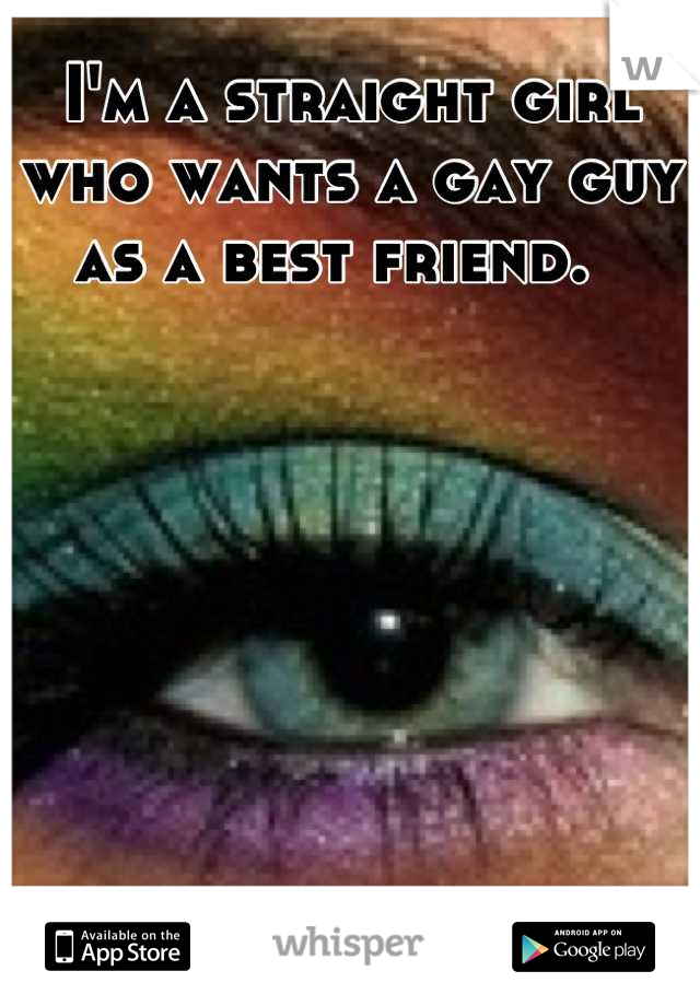 I'm a straight girl who wants a gay guy as a best friend.  
