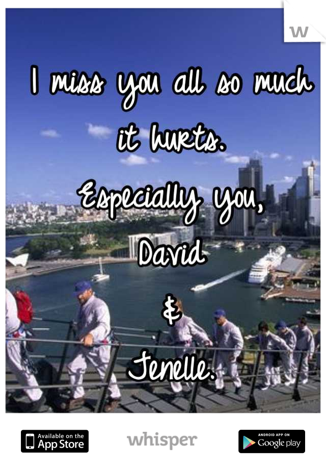 I miss you all so much
it hurts.
Especially you,
David
&
Jenelle.