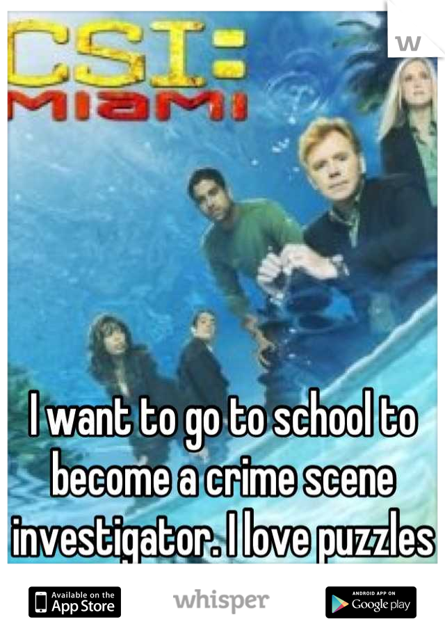 I want to go to school to become a crime scene investigator. I love puzzles and challenges. 
