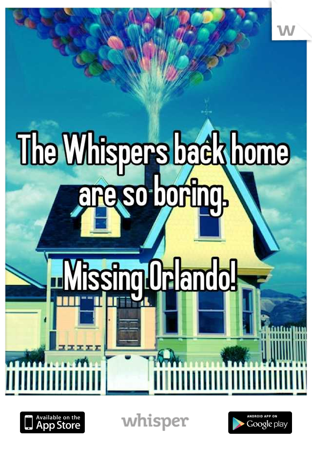 The Whispers back home are so boring.

Missing Orlando! 