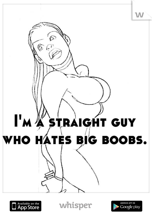 I'm a straight guy who hates big boobs.