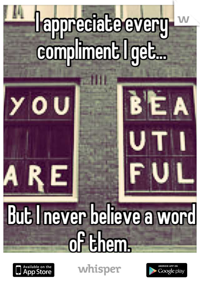 I appreciate every compliment I get...





But I never believe a word of them. 