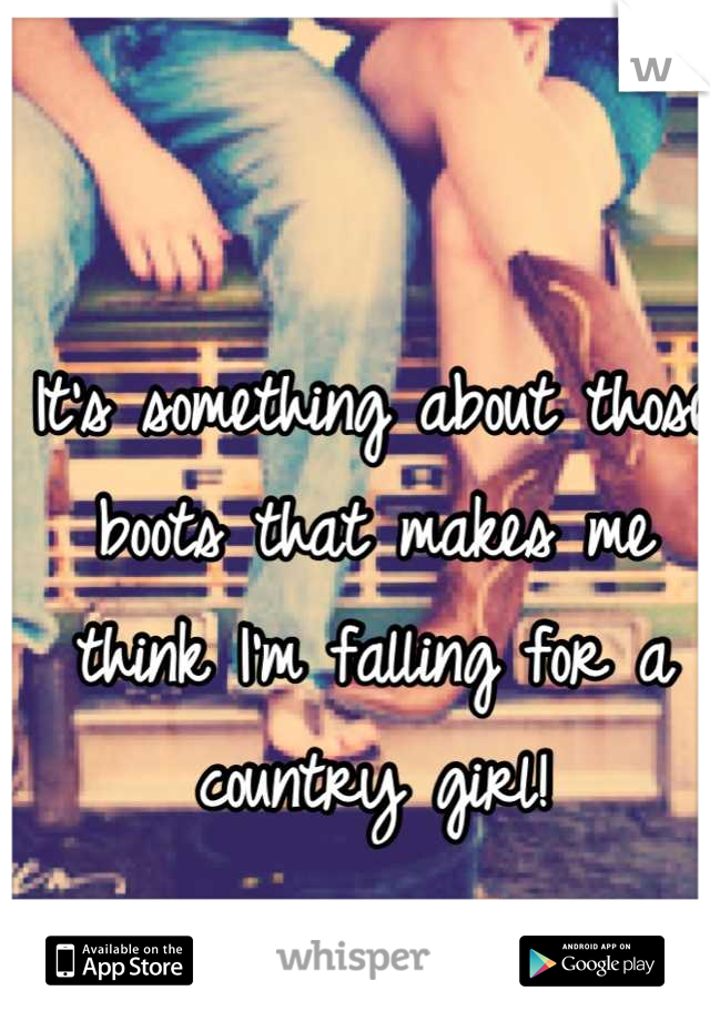 It's something about those boots that makes me think I'm falling for a country girl!