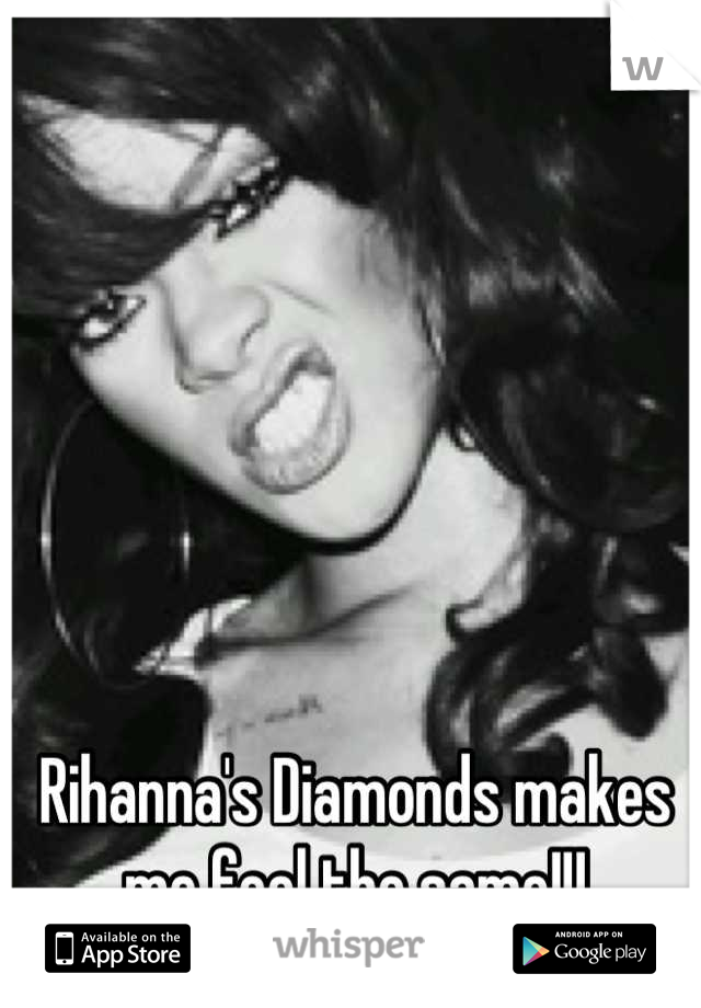 Rihanna's Diamonds makes me feel the same!!!