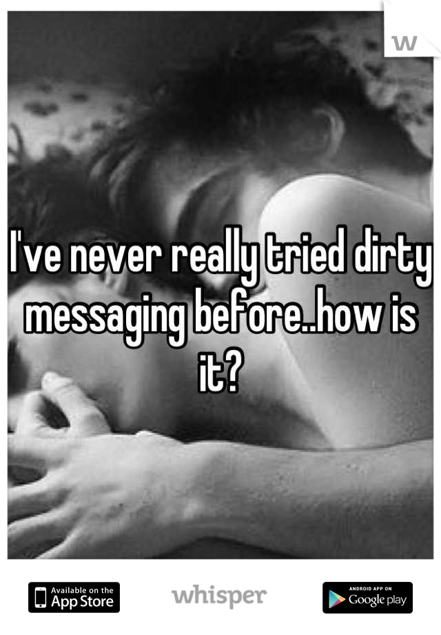 I've never really tried dirty messaging before..how is it?