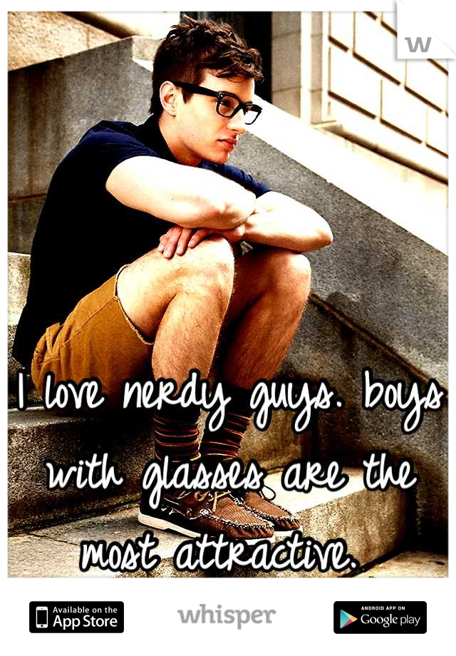 I love nerdy guys. boys with glasses are the most attractive. 