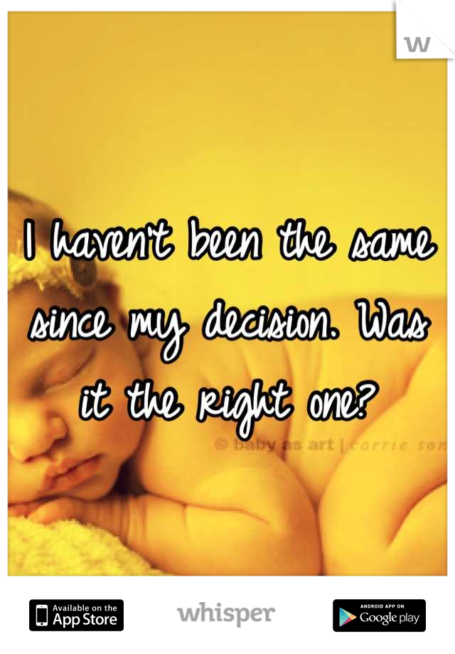 I haven't been the same since my decision. Was it the right one?
