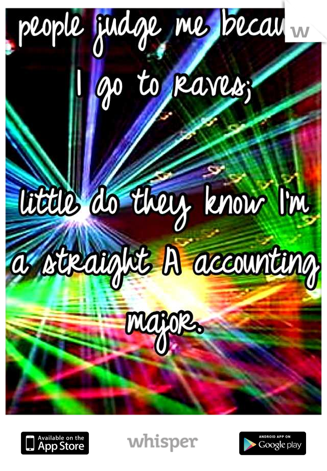 people judge me because 
I go to raves;

little do they know I'm 
a straight A accounting major.

PLUR <3