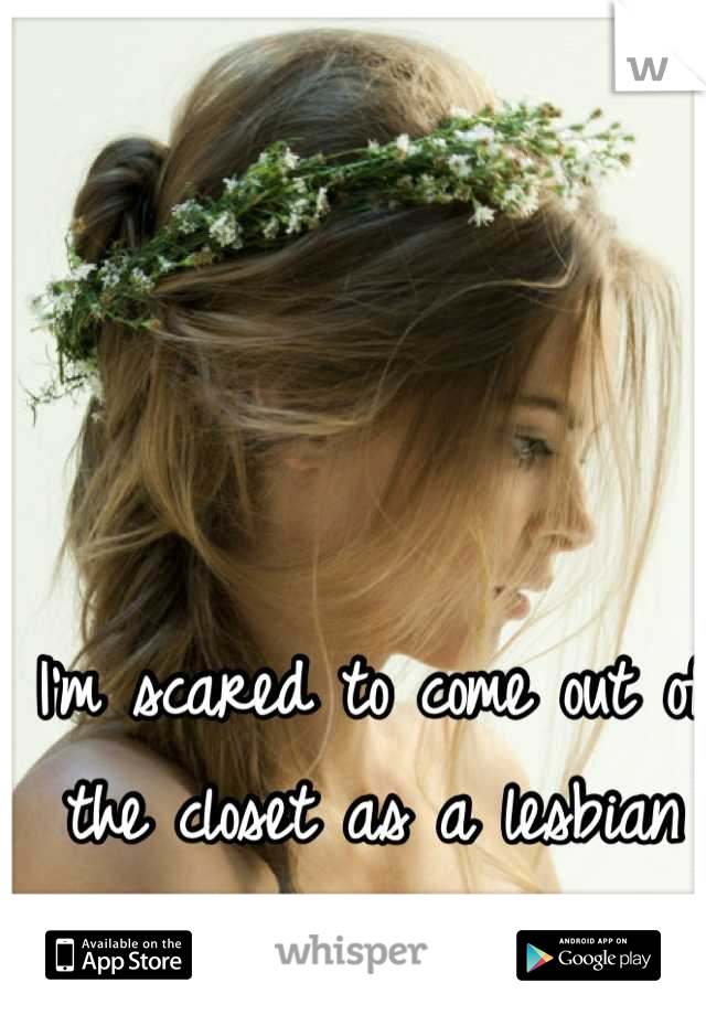 I'm scared to come out of the closet as a lesbian