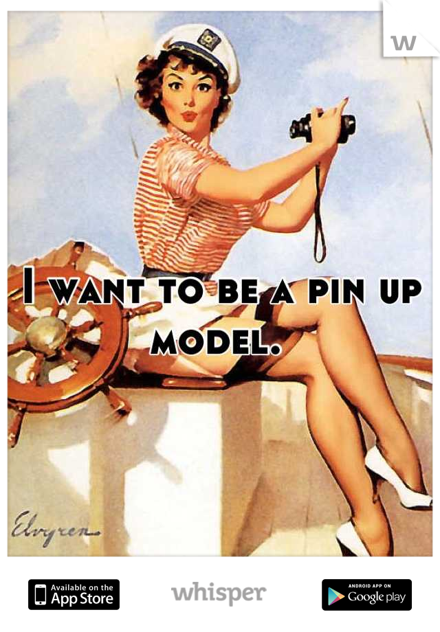 I want to be a pin up model. 
