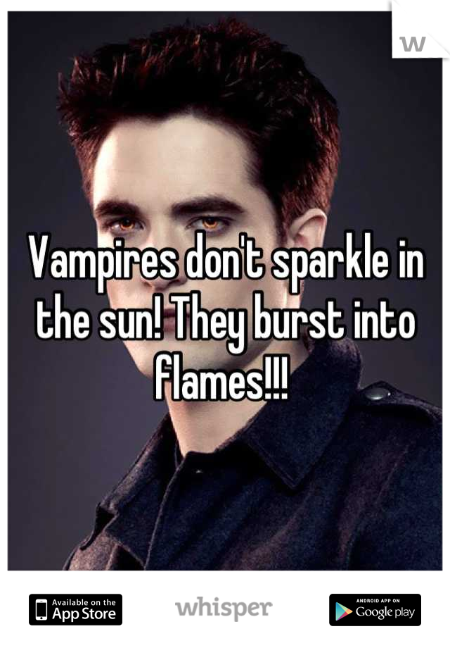Vampires don't sparkle in the sun! They burst into flames!!! 