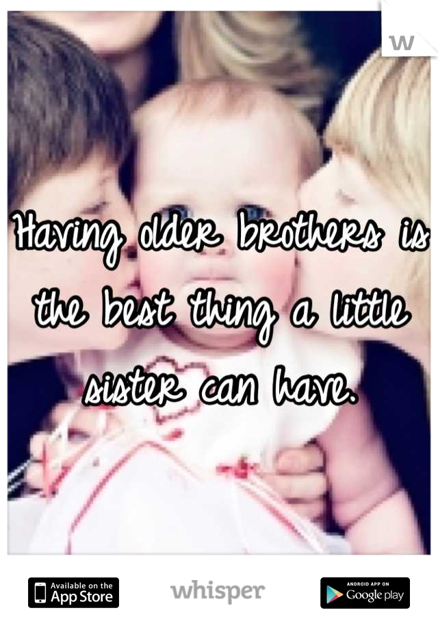 Having older brothers is the best thing a little sister can have.