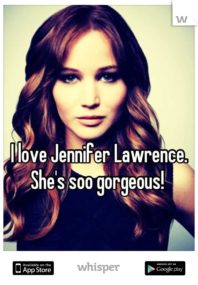 I love Jennifer Lawrence. She's soo gorgeous! 