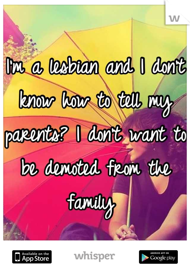 I'm a lesbian and I don't know how to tell my parents? I don't want to be demoted from the family 