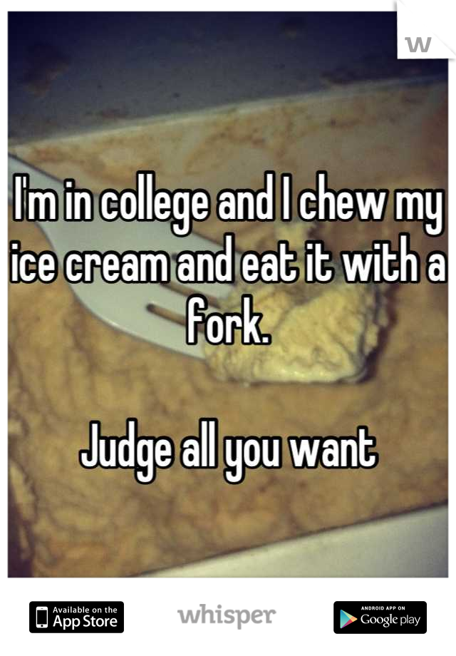 I'm in college and I chew my ice cream and eat it with a fork. 

Judge all you want