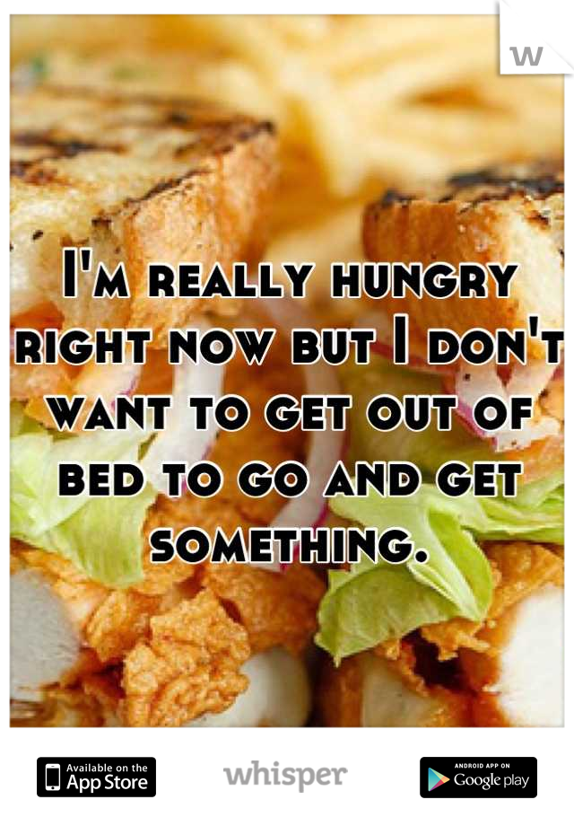 I'm really hungry right now but I don't want to get out of bed to go and get something.