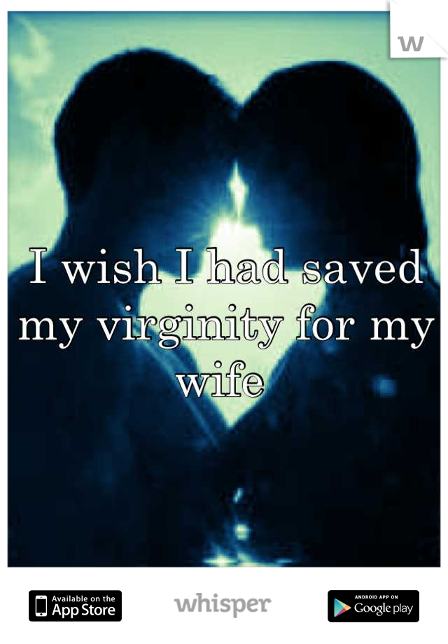 I wish I had saved my virginity for my wife 