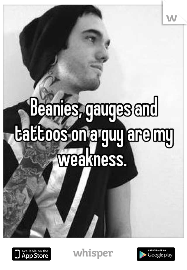 Beanies, gauges and tattoos on a guy are my weakness. 