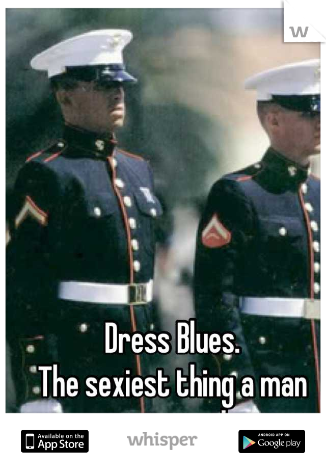 Dress Blues.
The sexiest thing a man can wear! 