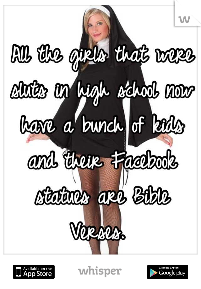 All the girls that were sluts in high school now have a bunch of kids and their Facebook statues are Bible Verses. 